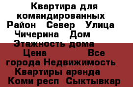 Квартира для командированных › Район ­ Север › Улица ­ Чичерина › Дом ­ 20 › Этажность дома ­ 9 › Цена ­ 15 000 - Все города Недвижимость » Квартиры аренда   . Коми респ.,Сыктывкар г.